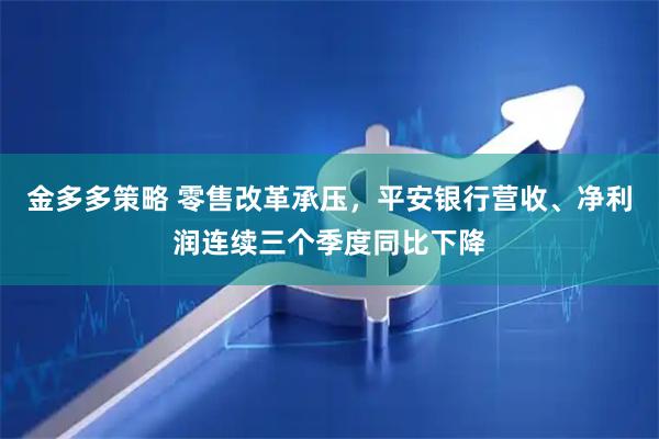 金多多策略 零售改革承压，平安银行营收、净利润连续三个季度同比下降