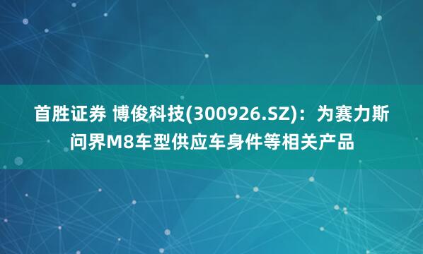首胜证券 博俊科技(300926.SZ)：为赛力斯问界M8车型供应车身件等相关产品