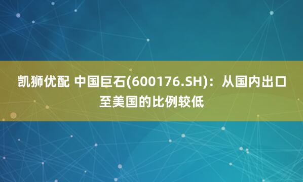 凯狮优配 中国巨石(600176.SH)：从国内出口至美国的比例较低