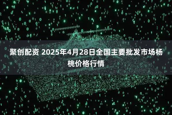 聚创配资 2025年4月28日全国主要批发市场杨桃价格行情