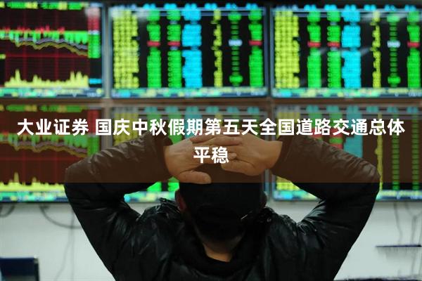 大业证券 国庆中秋假期第五天全国道路交通总体平稳
