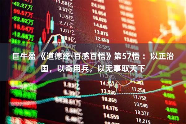 巨牛盈 《道德经·百感百悟》第57悟 ：以正治国，以奇用兵，以无事取天下